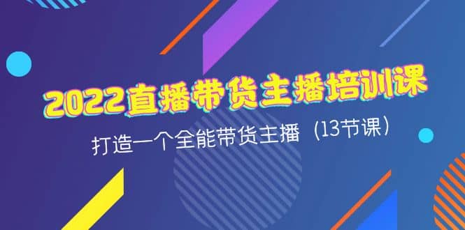 2022直播带货主播培训课，打造一个全能带货主播（13节课）-温馨分享网