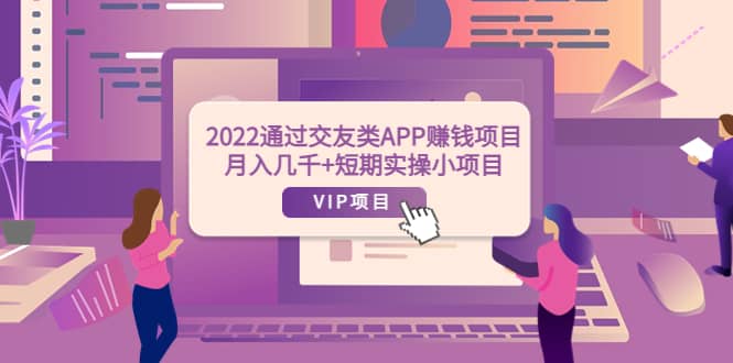 2022通过交友类APP赚钱项目：月入几千+短期实操小项目（可提现）-温馨分享网
