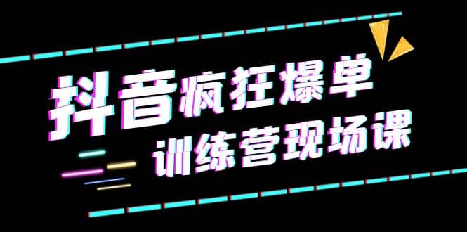 抖音短视频疯狂-爆单训练营现场课（新）直播带货+实战案例-温馨分享网
