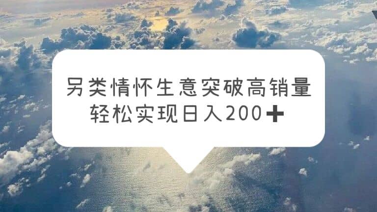 另类情怀信息差生意，突破高销量，轻松实现日入200+-温馨分享网