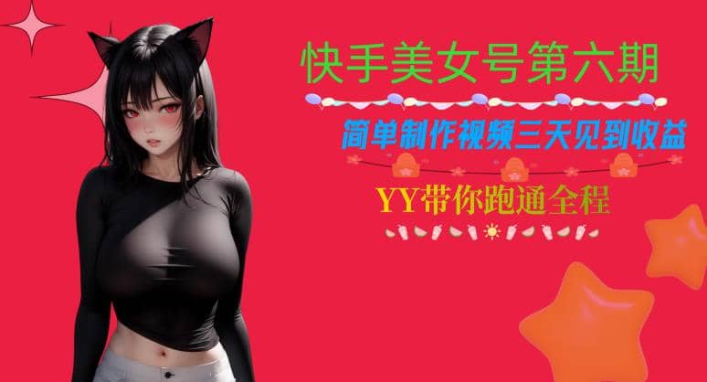 快手美女号第六期，简单制作视频三天见到收益【揭秘】-温馨分享网