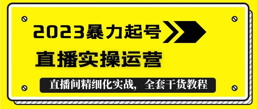 2023暴力起号+直播实操运营，全套直播间精细化实战，全套干货教程-温馨分享网