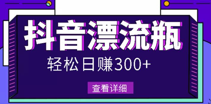最新抖音漂流瓶发作品项目，日入300-500元没问题【自带流量热度】-温馨分享网