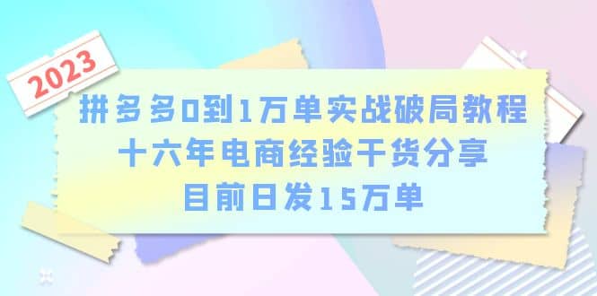 拼多多0到1万单实战破局教程，十六年电商经验干货分享，目前日发15万单-温馨分享网