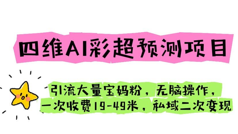 四维AI彩超预测项目 引流大量宝妈粉 无脑操作 一次收费19-49 私域二次变现-温馨分享网