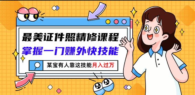 最美证件照精修课程：掌握一门赚外快技能，某宝有人靠这技能月入过万-温馨分享网