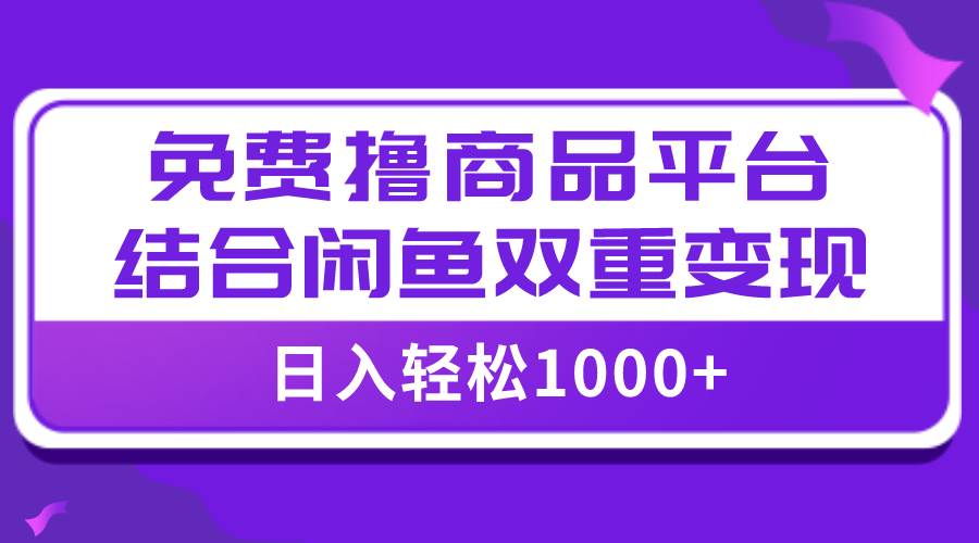 【全网首发】日入1000＋免费撸商品平台+闲鱼双平台硬核变现，小白轻松上手-温馨分享网