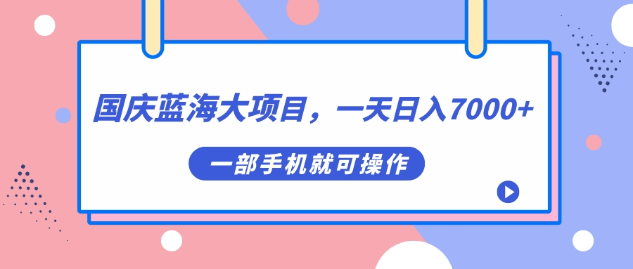 国庆蓝海大项目，一天日入7000+，一部手机就可操作-温馨分享网