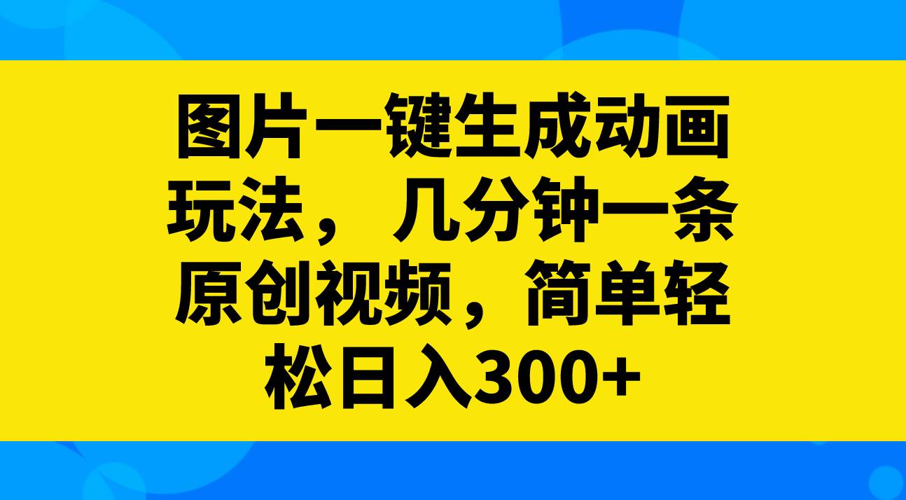 图片一键生成动画玩法，几分钟一条原创视频，简单轻松日入300+-温馨分享网
