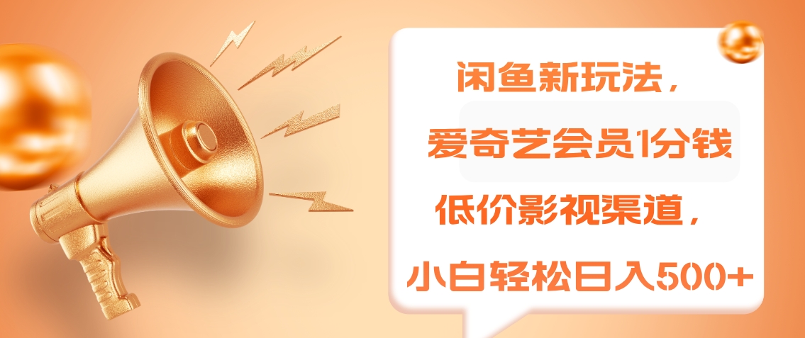 闲鱼新玩法，爱奇艺会员1分钱及各种低价影视渠道，小白轻松日入500+-温馨分享网
