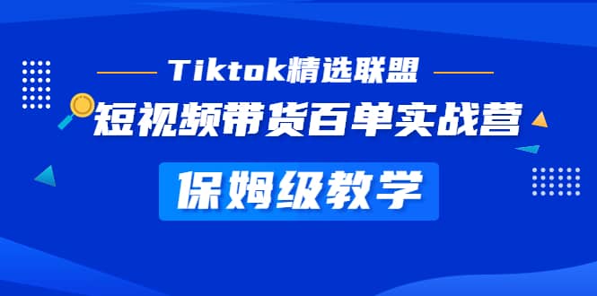 Tiktok精选联盟·短视频带货百单实战营 保姆级教学 快速成为Tiktok带货达人-温馨分享网