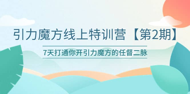 引力魔方线上特训营【第二期】五月新课，7天打通你开引力魔方的任督二脉-温馨分享网