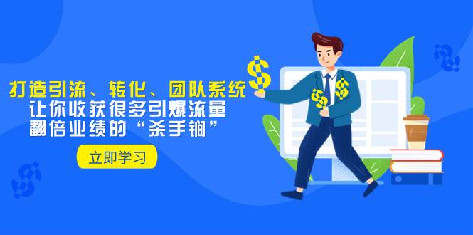 教你打造引流、转化、团队系统，让你收获很多引爆流量、翻倍业绩的“杀手锏”-温馨分享网