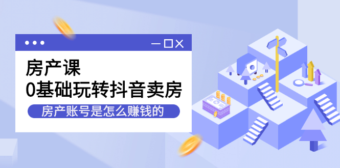 房产课，0基础玩转抖音卖房价值1798元-温馨分享网