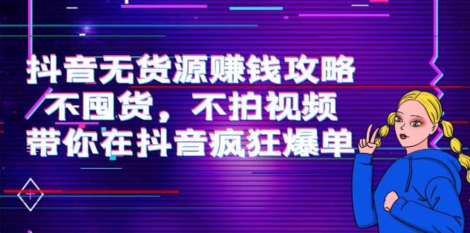 抖音无货源赚钱攻略，不囤货，不拍视频，带你在抖音疯狂爆单-温馨分享网