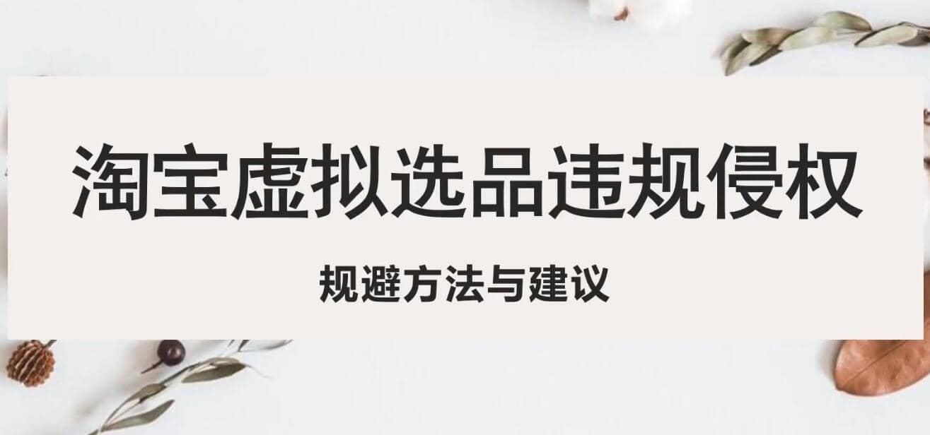 淘宝虚拟违规侵权规避方法与建议，6个部分详细讲解，做虚拟资源必看-温馨分享网