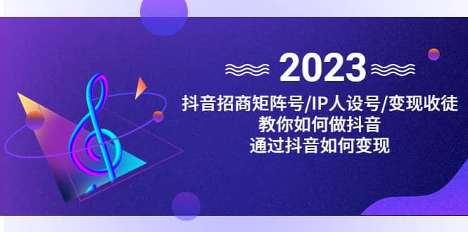 抖音/招商/矩阵号＋IP人设/号+变现/收徒，教你如何做抖音-温馨分享网