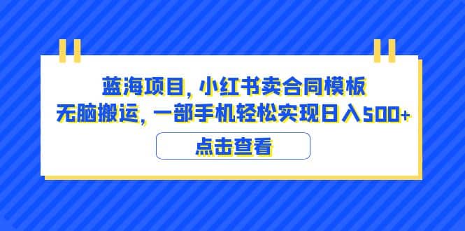 蓝海项目 小红书卖合同模板 无脑搬运 一部手机日入500+（教程+4000份模板）-温馨分享网