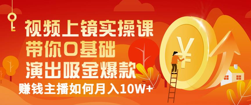 视频上镜实操课：带你0基础演出吸金爆款，赚钱主播如何月入10W+-温馨分享网