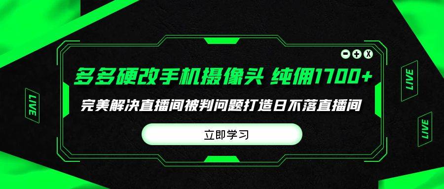 多多硬改手机摄像头，单场带货纯佣1700+完美解决直播间被判问题，打造日…-温馨分享网