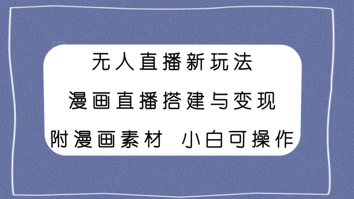 无人直播新玩法，漫画直播搭建与变现，附漫画素材小白也可操作-温馨分享网