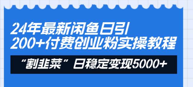 24年最新闲鱼日引200+付费创业粉，割韭菜每天5000+收益实操教程！-温馨分享网