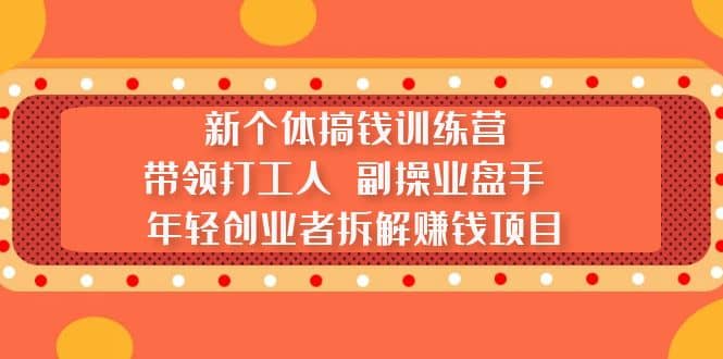 新个体搞钱训练营：带领打工人 副操业盘手 年轻创业者拆解赚钱项目-温馨分享网