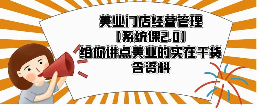 美业门店经营管理【系统课2.0】给你讲点美业的实在干货，含资料-温馨分享网