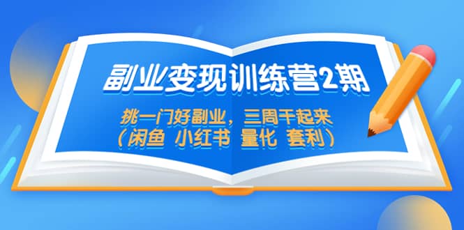 副业变现训练营2期，挑一门好副业，三周干起来（闲鱼 小红书 量化 套利）-温馨分享网