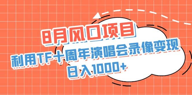 8月风口项目，利用TF十周年演唱会录像变现，日入1000+，简单无脑操作-温馨分享网