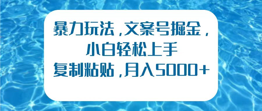 暴力玩法，文案号掘金，小白轻松上手，复制粘贴，月入5000+-温馨分享网
