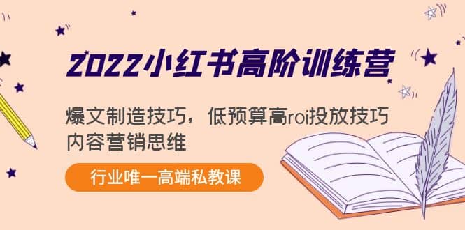 2022小红书高阶训练营：爆文制造技巧，低预算高roi投放技巧，内容营销思维-温馨分享网