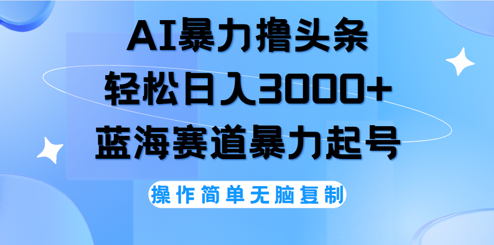 AI撸头条，轻松日入3000+无脑操作，当天起号，第二天见收益。-温馨分享网