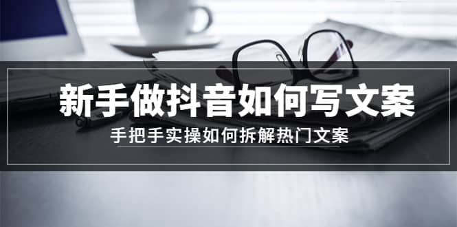 新手做抖音如何写文案，手把手实操如何拆解热门文案-温馨分享网