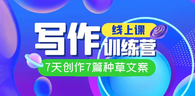 线上创作写作训练营，7天创作7篇种草文案（7节直播课）-温馨分享网