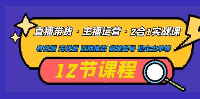 直播带货·主播运营2合1实战课 有货源 无货源 直播推流 极速起号 稳定出单-温馨分享网