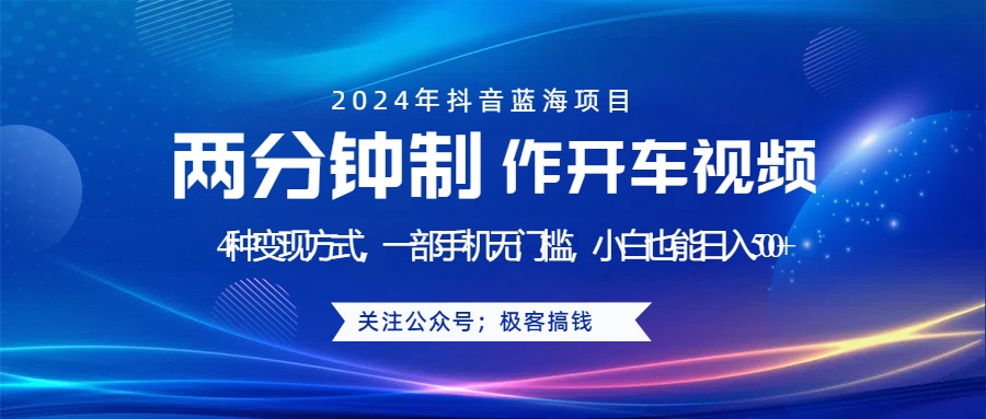 蓝海项目发布开车视频，两分钟一个作品，多种变现方式，一部手机无门槛小白也能日入500+-温馨分享网