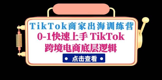 TikTok商家出海训练营：0-1快速上手 TikTok跨境电商底层逻辑(无水印)-温馨分享网