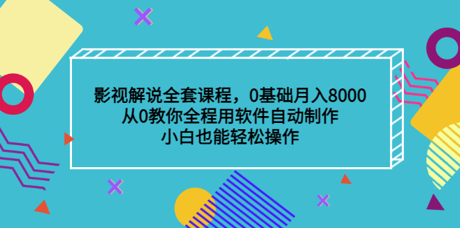 影视解说全套课程，0基础月入8000，从0教你全程用软件自动制作，有手就行-温馨分享网