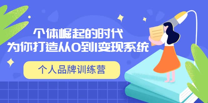 「个人品牌训练营」个体崛起的时代，为你打造从0到1变现系统（12节视频课）-温馨分享网