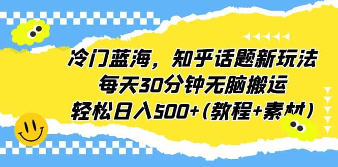 冷门蓝海，知乎话题新玩法，每天30分钟无脑搬运，轻松日入500+(教程+素材)-温馨分享网
