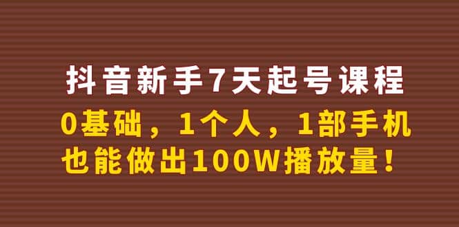 抖音新手7天起号课程：0基础，1个人，1部手机，也能做出100W播放量-温馨分享网