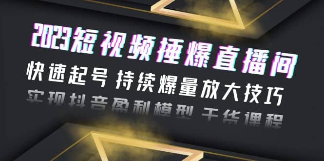 2023短视频捶爆直播间：快速起号 持续爆量放大技巧 实现抖音盈利模型 干货-温馨分享网