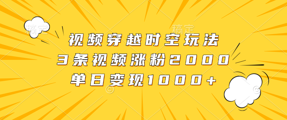 视频穿越时空玩法，3条视频涨粉2000，单日变现1000+-温馨分享网
