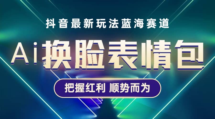抖音AI换脸表情包小程序变现最新玩法，单条视频变现1万+普通人也能轻松玩转-温馨分享网