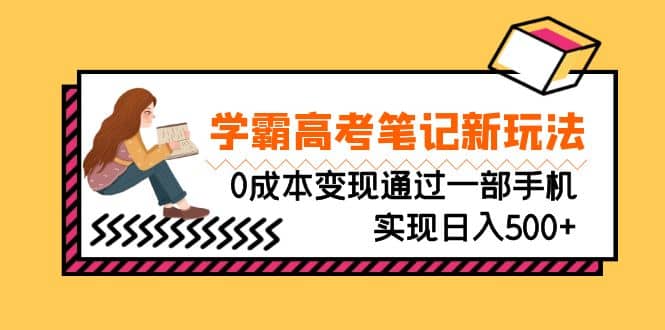 刚需高利润副业，学霸高考笔记新玩法，0成本变现通过一部手机实现日入500+-温馨分享网
