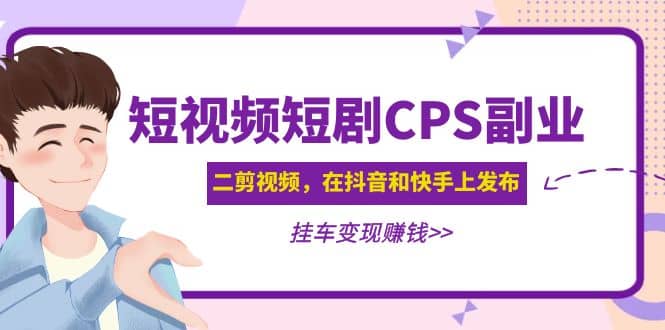 短视频短剧CPS副业项目：二剪视频在抖音和快手上发布，挂车变现-温馨分享网