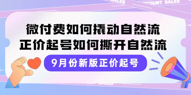 9月份新版正价起号，微付费如何撬动自然流，正价起号如何撕开自然流-温馨分享网