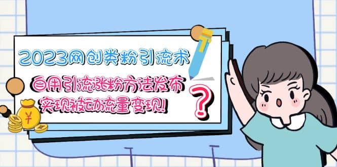 2023网创类粉引流术，自用引流涨粉方法发布，实现被动流量变现-温馨分享网