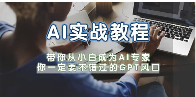 AI实战教程，带你从小白成为AI专家，你一定要不错过的G-P-T风口-温馨分享网